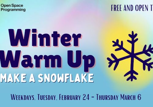 Winter Warm Up: Make a Snowflake. Open Space Programming event, Feb 24&ndash;Mar 6, free and open to all.